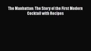 Download The Manhattan: The Story of the First Modern Cocktail with Recipes  Read Online