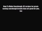 Download How To Make Sourdough: 45 recipes for great-tasting sourdough breads that are good
