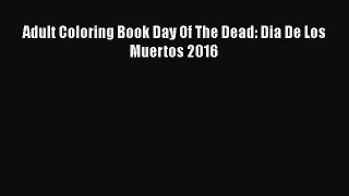 Download Adult Coloring Book Day Of The Dead: Dia De Los Muertos 2016  Read Online