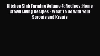 Download Kitchen Sink Farming Volume 4: Recipes: Home Grown Living Recipes - What To Do with