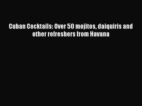 PDF Cuban Cocktails: Over 50 mojitos daiquiris and other refreshers from Havana EBook