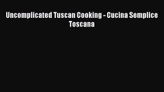 Read Uncomplicated Tuscan Cooking - Cucina Semplice Toscana Ebook Free
