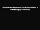 Read Collaborative Competition: The Woman's Guide to Succeeding by Competing PDF Online