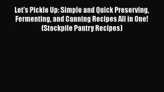 Read Let's Pickle Up: Simple and Quick Preserving Fermenting and Canning Recipes All in One!