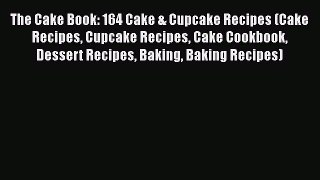 Read The Cake Book: 164 Cake & Cupcake Recipes (Cake Recipes Cupcake Recipes Cake Cookbook