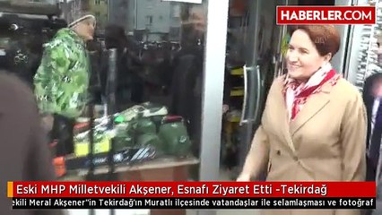 Eski MHP Milletvekili Akşener, Esnafı Ziyaret Etti -Tekirdağ