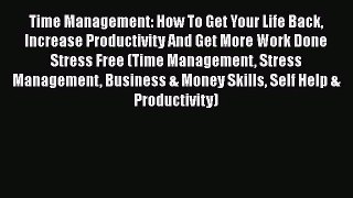 Read Time Management: How To Get Your Life Back Increase Productivity And Get More Work Done