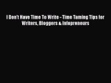 Download I Don't Have Time To Write - Time Taming Tips for Writers Bloggers & Infopreneurs