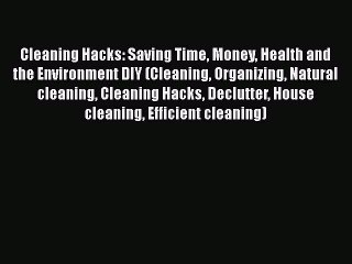 Read Cleaning Hacks: Saving Time Money Health and the Environment DIY (Cleaning Organizing