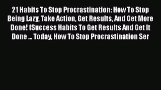 Read 21 Habits To Stop Procrastination: How To Stop Being Lazy Take Action Get Results And