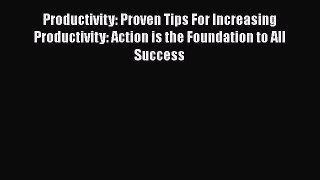Download Productivity: Proven Tips For Increasing Productivity: Action is the Foundation to