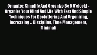 Read Organize: Simplify And Organize By 5 O'clock! - Organize Your Mind And Life With Fast