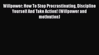 Read Willpower: How To Stop Procrastinating Discipline Yourself And Take Action! (Willpower