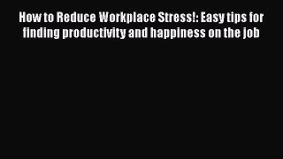 Read How to Reduce Workplace Stress!: Easy tips for finding productivity and happiness on the