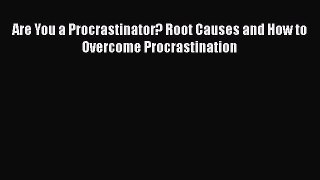 Read Are You a Procrastinator? Root Causes and How to Overcome Procrastination Ebook