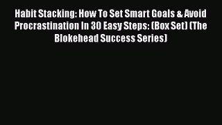 Read Habit Stacking: How To Set Smart Goals & Avoid Procrastination In 30 Easy Steps: (Box