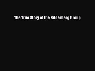 Download The True Story of the Bilderberg Group PDF Free