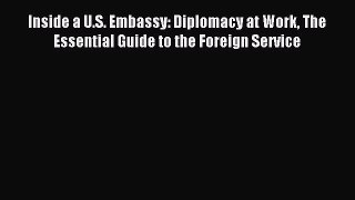 Read Inside a U.S. Embassy: Diplomacy at Work The Essential Guide to the Foreign Service Ebook