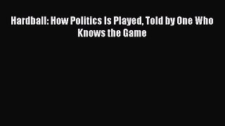 Read Hardball: How Politics Is Played Told by One Who Knows the Game Ebook Free
