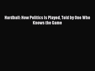 Read Hardball: How Politics Is Played Told by One Who Knows the Game Ebook Free