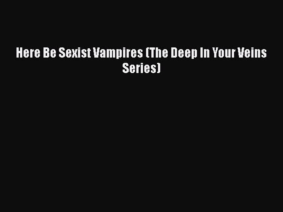 Read Here Be Sexist Vampires (The Deep In Your Veins Series) PDF Online