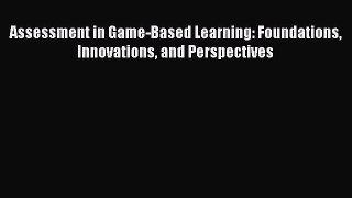 [Download] Assessment in Game-Based Learning: Foundations Innovations and Perspectives [Read]