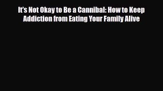 Download ‪It's Not Okay to Be a Cannibal: How to Keep Addiction from Eating Your Family Alive‬