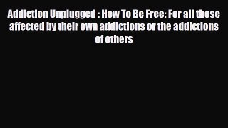 Read ‪Addiction Unplugged : How To Be Free: For all those affected by their own addictions