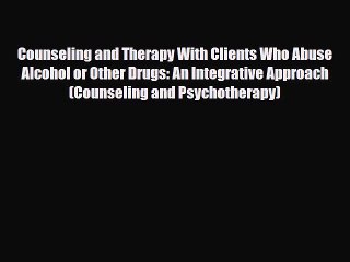 下载视频: Read ‪Counseling and Therapy With Clients Who Abuse Alcohol or Other Drugs: An Integrative