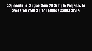 Read A Spoonful of Sugar: Sew 20 Simple Projects to Sweeten Your Surroundings Zakka Style PDF