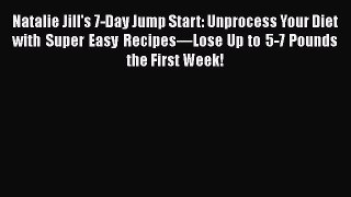 PDF Natalie Jill's 7-Day Jump Start: Unprocess Your Diet with Super Easy Recipes—Lose Up to