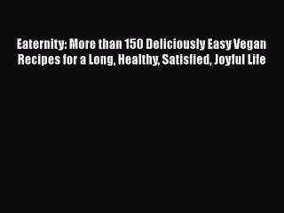 Download Eaternity: More than 150 Deliciously Easy Vegan Recipes for a Long Healthy Satisfied