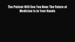 Read The Patient Will See You Now: The Future of Medicine is in Your Hands Ebook Free