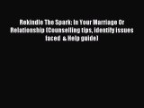 Read Rekindle The Spark: In Your Marriage Or Relationship (Counselling tips identify issues