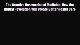 Read The Creative Destruction of Medicine: How the Digital Revolution Will Create Better Health