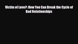 Read ‪Victim of Love?: How You Can Break the Cycle of Bad Relationships‬ Ebook Free