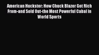 Read American Huckster: How Chuck Blazer Got Rich From-and Sold Out-the Most Powerful Cabal