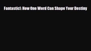 Read ‪Fantastic!: How One Word Can Shape Your Destiny‬ Ebook Free
