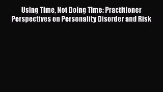 [PDF] Using Time Not Doing Time: Practitioner Perspectives on Personality Disorder and Risk