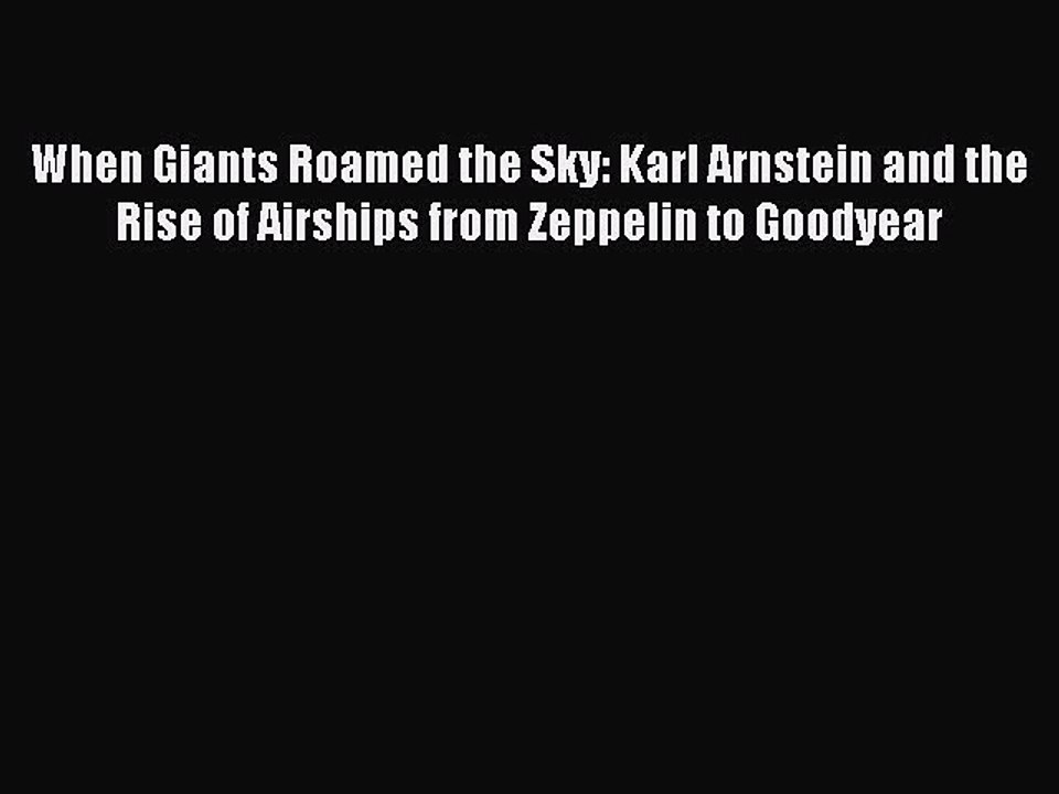 Read When Giants Roamed the Sky: Karl Arnstein and the Rise of Airships from Zeppelin to Goodyear