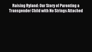 Download Raising Ryland: Our Story of Parenting a Transgender Child with No Strings Attached