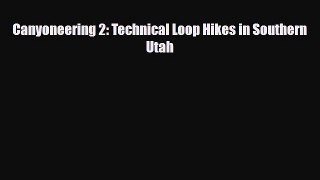 PDF Canyoneering 2: Technical Loop Hikes in Southern Utah Free Books