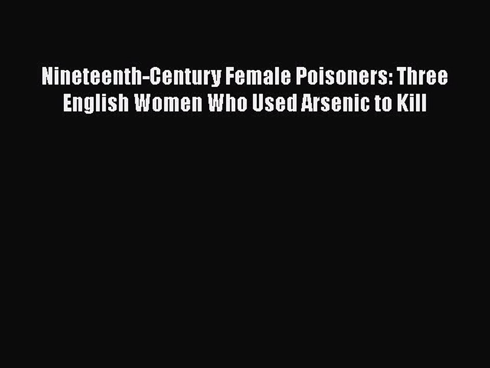 [Download] Nineteenth-Century Female Poisoners: Three English Women Who Used Arsenic to Kill