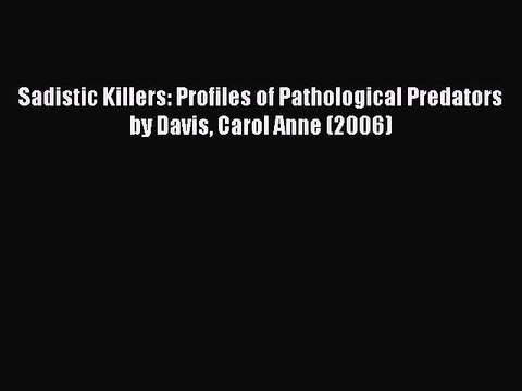 [Download] Sadistic Killers: Profiles of Pathological Predators by Davis Carol Anne (2006)