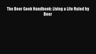 Download The Beer Geek Handbook: Living a Life Ruled by Beer Free Books