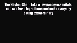 PDF The Kitchen Shelf: Take a few pantry essentials add two fresh ingredients and make everyday