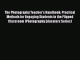 Read The Photography Teacher's Handbook: Practical Methods for Engaging Students in the Flipped