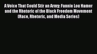 Read A Voice That Could Stir an Army: Fannie Lou Hamer and the Rhetoric of the Black Freedom