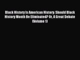 Read Black History Is American History: Should Black History Month Be Eliminated? Or A Great