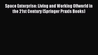 Read Space Enterprise: Living and Working Offworld in the 21st Century (Springer Praxis Books)